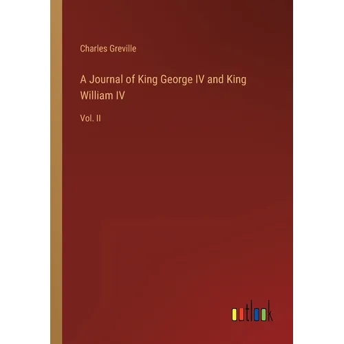 A Journal of King George IV and King William IV: Vol. II - Paperback