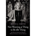 Not Wanting a Thing to Be the Thing: An African American Woman Biblical Scholar's Stroke Memoir - Hardcover