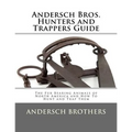 Andersch Bros. Hunters and Trappers Guide: The Fur Bearing Animals of North America and How To Hunt and Trap Them - Paperback