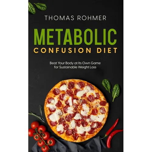 Metabolic Confusion Diet: Beat Your Body at Its Own Game for Sustainable Weight Loss - Paperback