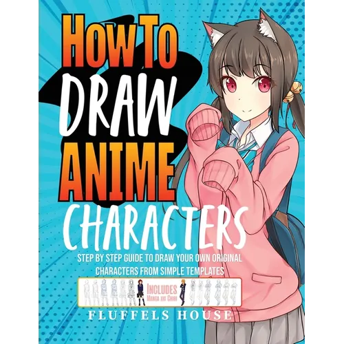 How to Draw Anime Characters: Step by Step Guide to Draw Your Own Original Characters From Simple Templates Includes Manga & Chibi - Paperback