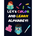 Let's Color and Learn Alphabet!: Coloring and Learning Letters, Words, Images - Education Book for Children (2-5 Year Old's) - Paperback