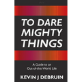 To Dare Mighty Things: A Guide to an Out-Of-this-World Life - Paperback