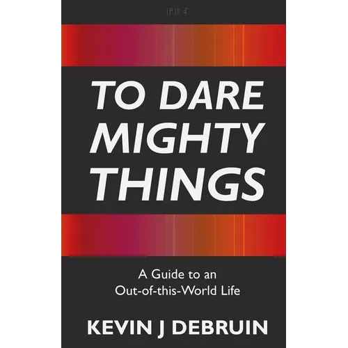 To Dare Mighty Things: A Guide to an Out-Of-this-World Life - Paperback