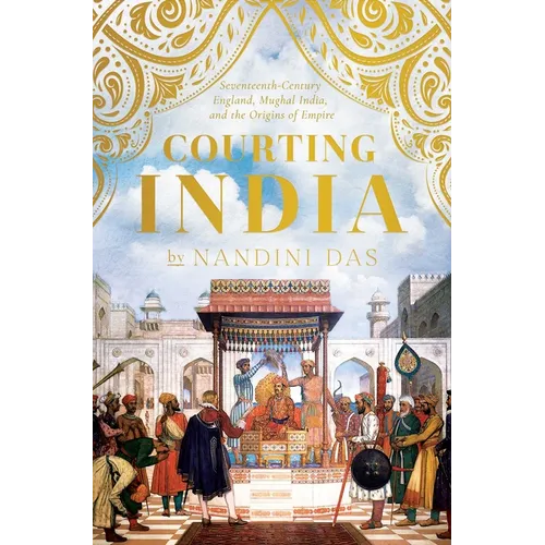 Courting India: Seventeenth-Century England, Mughal India, and the Origins of Empire - Hardcover