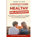 Learn to Love: A Couple's Guide to a Healthy Relationship: How to Cultivate Intimacy, Enhance Passion, Strengthen Commitment, and Imp - Paperback