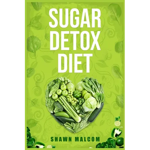Sugar Detox Diet: Recipes Solution to Sugar Detox Your Body & Quickly Beat the Sugar Cravings Addiction Naturally (2022 Guide for Beginners) - Paperback