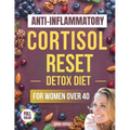 Anti-Inflammatory Cortisol Reset Detox Diet for Women Over 40: The Practical Guide with Quick & Easy Recipes to Sleep Better, Boost Energy, and Finall - Paperback