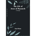 The Life of Jesus of Nazareth: A Study - Paperback