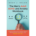 The Men's Adult ADHD and Anxiety Workbook: Cognitive Behavioral Therapy Skills to Manage Stress, Find Focus, and Reclaim Your Life - Paperback