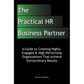The Practical HR Business Partner: A Guide to Creating Highly-Engaged & High-Performing Organizations That Achieve Extraordinary Results - Paperback