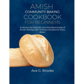 Amish Community Baking Cookbook For Beginners: Embrace the Warmth and Wholesomeness of Amish Baking with Timeless Recipes for Every Baker - Paperback