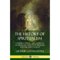 The History of Spiritualism: Volumes I and II - The Complete, Unabridged Aspects of Mediums and the Spirit World - Paperback