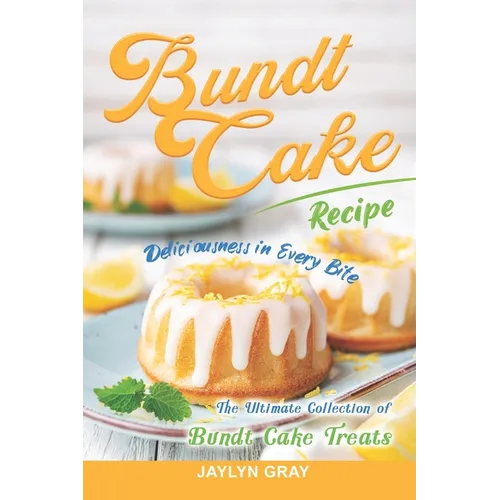 Bundt Cake Recipes: Deliciousness in Every Bite: The Ultimate Collection of Bundt Cake Treats - Paperback