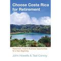 Choose Costa Rica for Retirement: Retirement, Travel & Business Opportunities for a New Beginning - Paperback