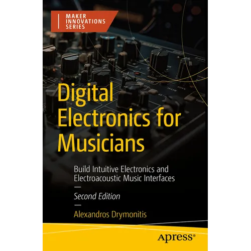 Digital Electronics for Musicians: Build Intuitive Electronics and Electroacoustic Music Interfaces - Paperback