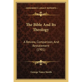The Bible And Its Theology: A Review, Comparison, And Restatement (1901) - Paperback