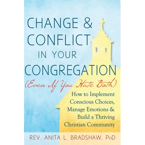 Change and Conflict in Your Congregation (Even If You Hate Both): How to Implement Conscious Choices, Manage Emotions and Build a Thriving Christian C - Paperback