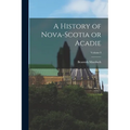 A History of Nova-Scotia or Acadie; Volume I - Paperback