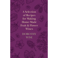 A Selection of Recipes for Making Home-Made Fruit and Flower Wines - Paperback