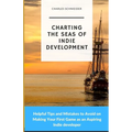 Charting the Seas of Indie Development: Helpful Tips and Mistakes to Avoid on Making Your First Game as an Aspiring Indie developer - Paperback