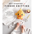 Get Started in Finger Knitting: Patterns and Instructions for Making Chunky Blankets, Cozy Pillows, and Cute Stuffies by Hand - Paperback