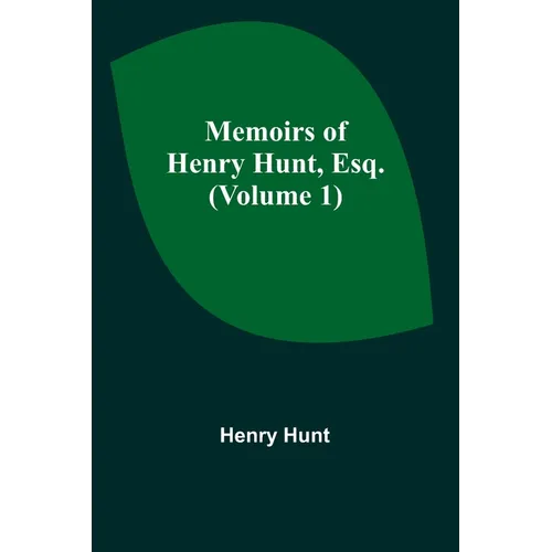 Memoirs of Henry Hunt, Esq. (Volume 1) - Paperback