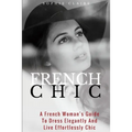 French Chic: A French Woman's Guide To Dress Elegantly And Live Effortlessly Chic - Paperback