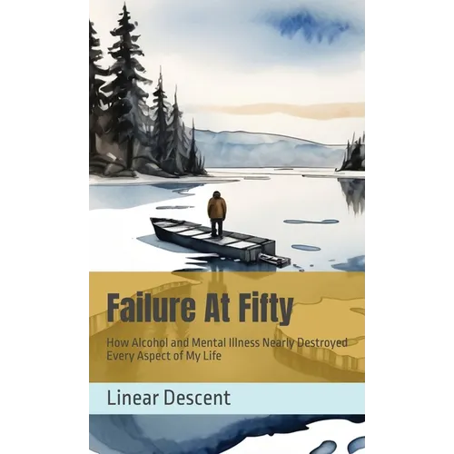 Failure At Fifty: How Alcohol and Mental Illness Nearly Destroyed Every Aspect of My Life - Hardcover