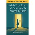 Adult Daughters of Emotionally Absent Fathers: Heal the Abandonment Wound, Process Suppressed Emotions, and Stop Needing Validation to Feel Enough - A - Hardcover