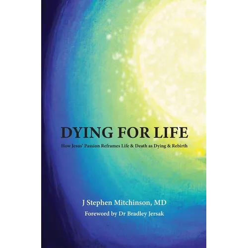 Dying For Life: How Jesus' Passion Reframes Life & Death as Dying & Rebirth - Paperback