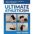 Ultimate Athleticism: Zero to Hero Guide to Strength, Health, & Flexibility - Paperback