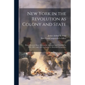 New York in the Revolution as Colony and State; These Records Were Discovered, Arranged, and Classified in 1895, 1897, and 1898, by James A. Roberts, - Paperback