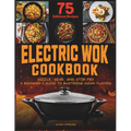 Electric Wok Cookbook: Sizzle, Sear, and Stir-Fry: A Beginner's Guide to Mastering Asian Flavors with 75 Recipes - Paperback