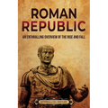 Roman Republic: An Enthralling Overview of the Rise and Fall - Paperback