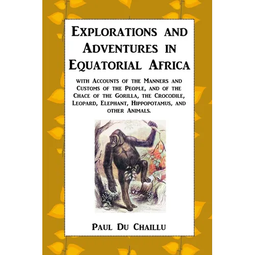 Explorations and Adventures in Equatorial Africa: with Accounts of the Manners and Customs of the People, and of the Chace of the Gorilla, the Crocodi - Paperback