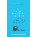 The High Achiever's Guide to Sex Addiction Recovery: A Proven Blueprint for Successful Professionals to Overcome Sex and Porn Addiction - Paperback