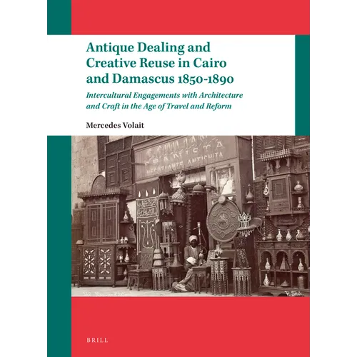 Antique Dealing and Creative Reuse in Cairo and Damascus 1850-1890: Intercultural Engagements with Architecture and Craft in the Age of Travel and Ref - Paperback