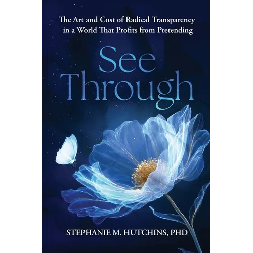 See Through: The Art and Cost of Radical Transparency in a World That Profits from Pretending - Paperback