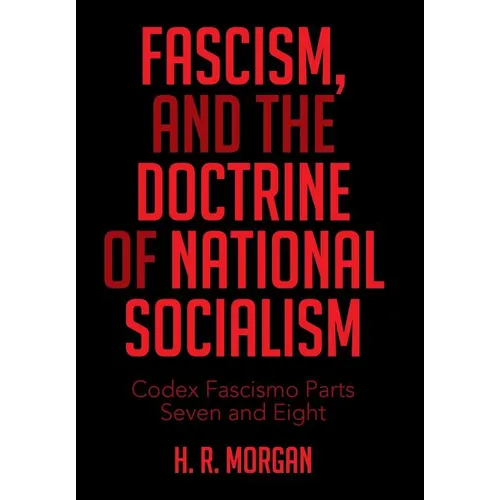 FASCISM, and The Doctrine of NATIONAL SOCIALISM: Codex Fascismo Parts Seven and Eight - Hardcover