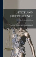 Justice and Jurisprudence: An Inquiry Concerning the Constitutional Limitations of the Thirteenth, Fourteenth, and Fifteenth Amendments - Hardcover