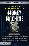 Turn Your Computer Into a Money Machine: Learn the Fastest and Easiest Way to Make Money From Home and Grow Your Income as a Beginner Volume 3 - Paperback