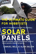 The Ultimate Guide for Hobbyists a Do It Yourself Guide to Install Solar Panels: How to Create, Design and Install All Your Solar Panels Related Proje - Paperback