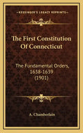 The First Constitution of Connecticut: The Fundamental Orders, 1638-1639 (1901) - Hardcover
