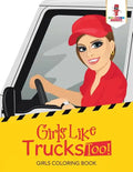 Girls Like Trucks Too!: Girls Coloring Book - Paperback