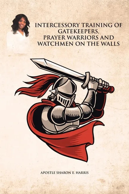 Intercessory Training of Gatekeepers Prayer Warriors, and Watchmen on the Walls - Paperback