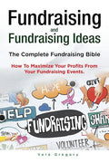 Fundraising and Fundraising Ideas. The Complete Fundraising Bible. How To Maximize Your Profits From Your Fundraising Ideas. - Paperback