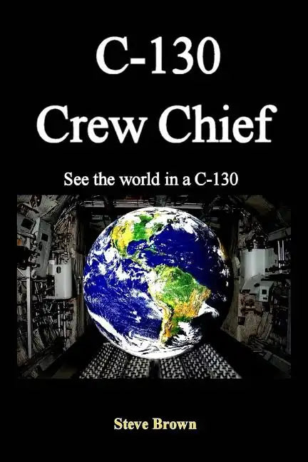 C-130 Crew Chief: SeeThe World in in a C-130 - Paperback