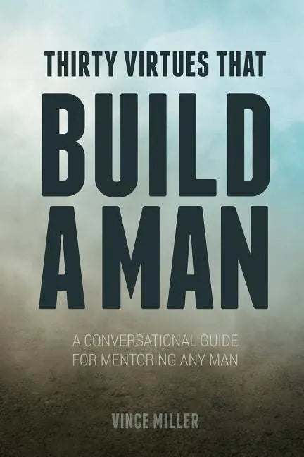 Thirty Virtues that Build a Man: A Conversational Guide for Mentoring Any Man - Paperback