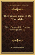 The Famous Cases of Dr. Thorndyke: Thirty-Seven of His Criminal Investigations V2 - Hardcover